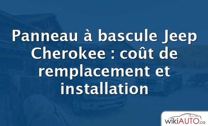 Panneau à bascule Jeep Cherokee : coût de remplacement et installation